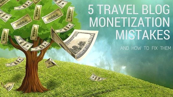 5 Travel Blog Monetization Mistakes - and how to fix them